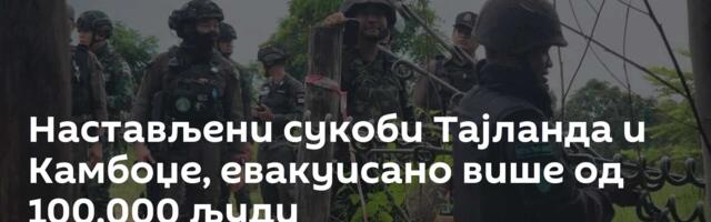 Настављени сукоби Тајланда и Камбоџе, евакуисано више од 100.000 људи