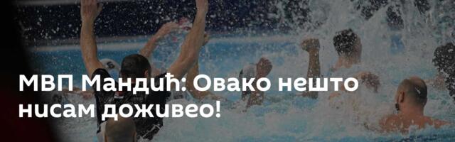 МВП Мандић: Овако нешто нисам доживео!