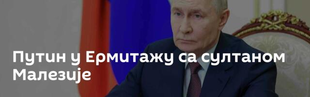 Путин у Ермитажу са султаном Малезије