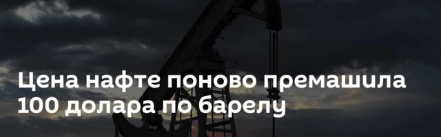 Цена нафте поново премашила 100 долара по барелу