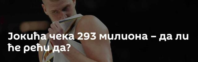 Јокића чека 293 милиона – да ли ће рећи да?
