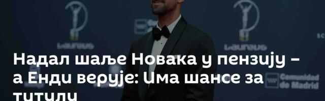Надал шаље Новака у пензију – а Енди верује: Има шансе за титулу
