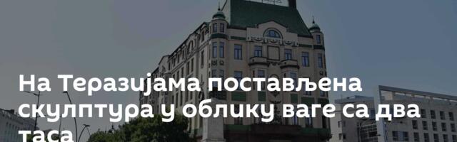 На Теразијама постављена скулптура у облику ваге са два таса