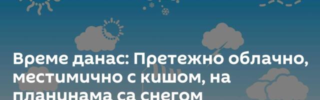 Време данас: Претежно облачно, местимично с кишом, на планинама са снегом