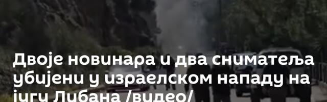 Двоје новинара и два сниматеља убијени у израелском нападу на југу Либана /видео/