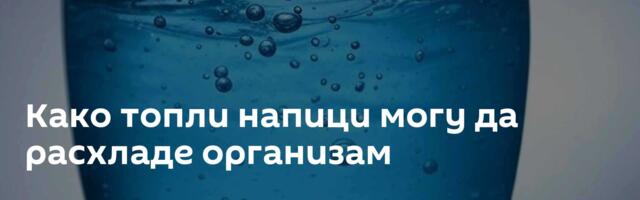 Како топли напици могу да расхладе организам