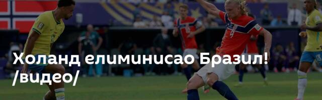 Холанд елиминисао Бразил! /видео/