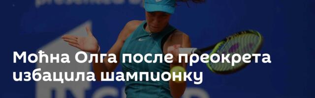 Моћна Олга после преокрета избацила шампионку