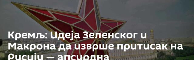 Кремљ: Идеја Зеленског и Макрона да изврше притисак на Русију — апсурдна