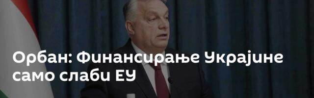 Орбан: Финансирање Украјине само слаби ЕУ