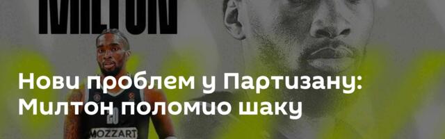 Нови проблем у Партизану: Милтон поломио шаку