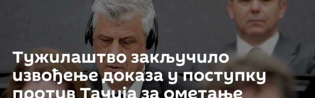 Тужилаштво закључило извођење доказа у поступку против Тачија за ометање правде