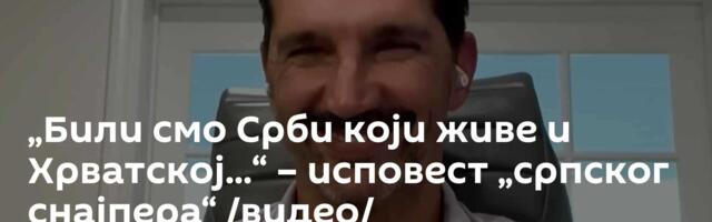 „Били смо Срби који живе и Хрватској...“ – исповест „српског снајпера“ /видео/