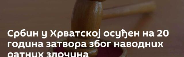 Србин у Хрватској осуђен на 20 година затвора због наводних ратних злочина