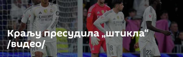 Краљу пресудила „штикла“ /видео/