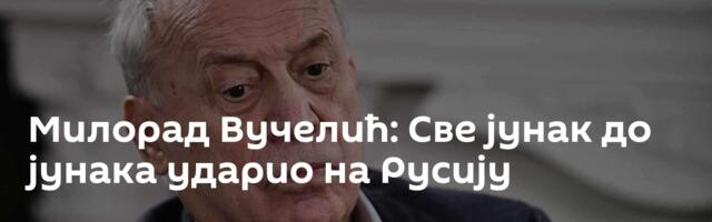 Милорад Вучелић: Све јунак до јунака ударио на Русију