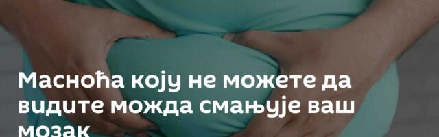 Масноћа коју не можете да видите можда смањује ваш мозак