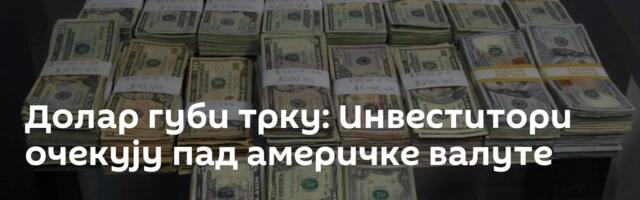 Долар губи трку: Инвеститори очекују пад америчке валуте
