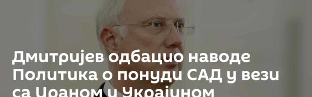 Дмитријев одбацио наводе Политика о понуди САД у вези са Ираном и Украјином