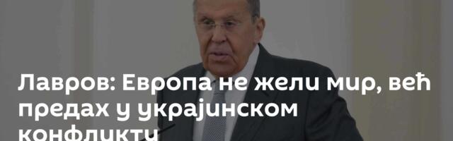 Лавров: Европа не жели мир, већ предах у украјинском конфликту