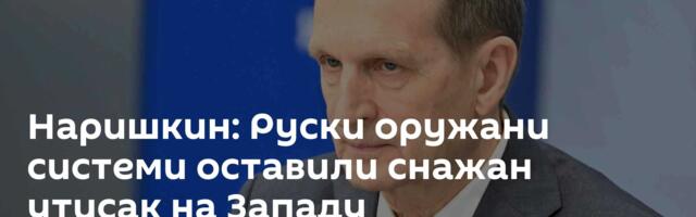 Наришкин: Руски оружани системи оставили снажан утисак на Западу