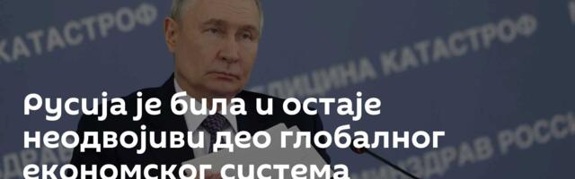 Русија је била и остаје неодвојиви део глобалног економског система