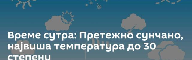 Време сутра: Претежно сунчано, највиша температура до 30 степени