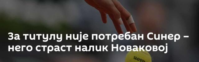 За титулу није потребан Синер – него страст налик Новаковој