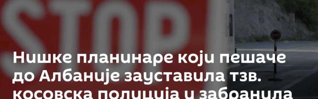 Нишке планинаре који пешаче до Албаније зауставила тзв. косовска полиција и забранила улазак