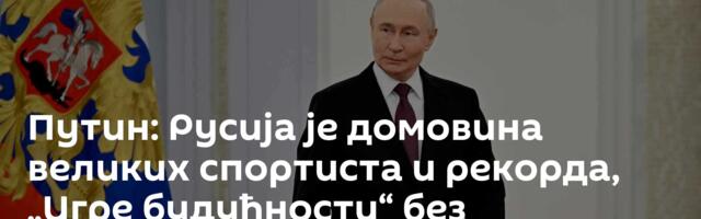 Путин: Русија је домовина великих спортиста и рекорда, „Игре будућности“ без двоструких стандарда