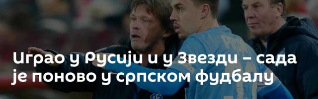 Играо у Русији и у Звезди – сада је поново у српском фудбалу