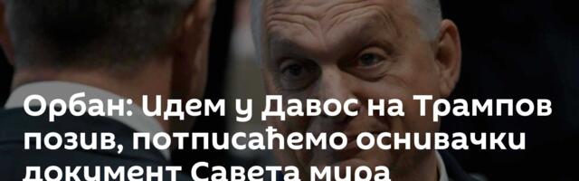 Орбан: Идем у Давос на Трампов позив, потписаћемо оснивачки документ Савета мира