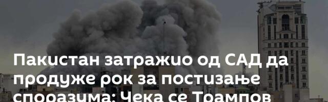 Пакистан затражио од САД да продуже рок за постизање споразума; Чека се Трампов одговор