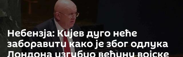 Небензја: Кијев дуго неће заборавити како је због одлука Лондона изгубио већину војске и територије