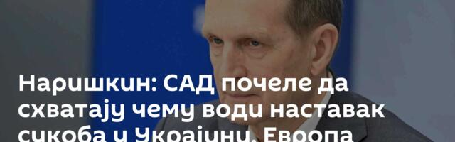 Наришкин: САД почеле да схватају чему води наставак сукоба у Украјини, Европа променила формулу