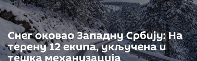 Снег оковао Западну Србију: На терену 12 екипа, укључена и тешка механизација