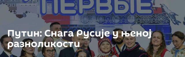 Путин: Снага Русије у њеној разноликости