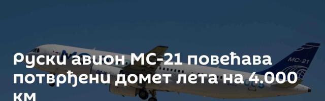 Руски авион МС-21 повећава потврђени домет лета на 4.000 км