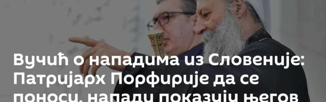 Вучић о нападима из Словеније: Патријарх Порфирије да се поноси, напади показују његов значај народу