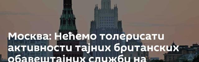 Москва: Нећемо толерисати активности тајних британских обавештајних служби на територији Русије