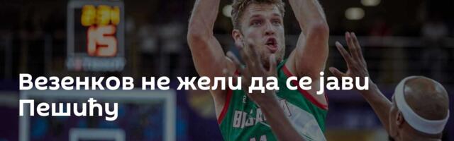 Везенков не жели да се јави Пешићу