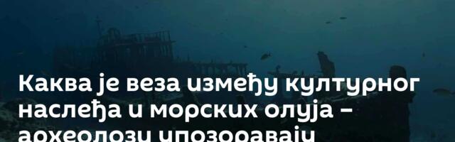 Каква је веза између културног наслеђа и морских олуја – археолози упозоравају