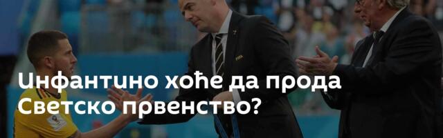 Инфантино хоће да прода Светско првенство?