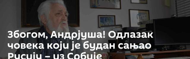 Збогом, Андрјуша! Одлазак човека који је будан сањао Русију – из Србије