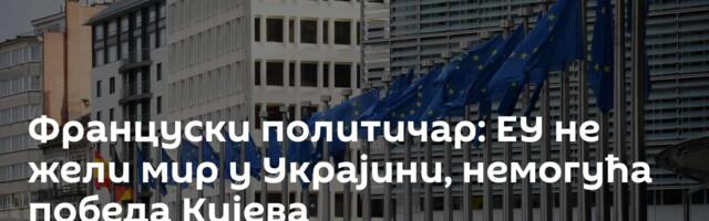 Француски политичар: ЕУ не жели мир у Украјини, немогућа победа Кијева