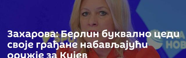 Захарова: Берлин буквално цеди своје грађане набављајући оружје за Кијев