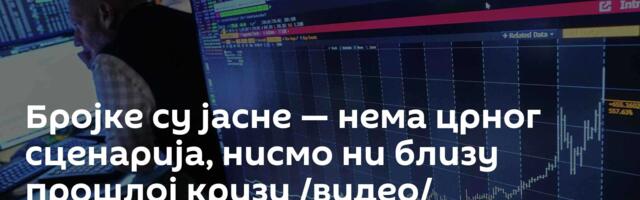Бројке су јасне — нема црног сценарија, нисмо ни близу прошлој кризи /видео/