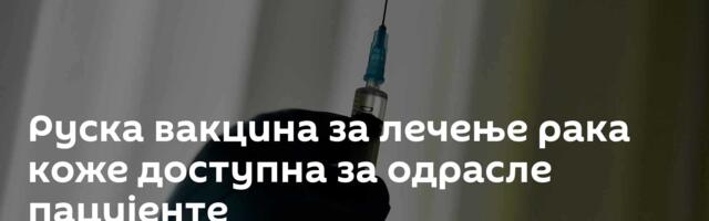 Руска вакцина за лечење рака коже доступна за одрасле пацијенте