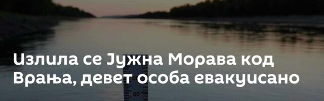 Излила се Јужна Морава код Врања, девет особа евакуисано