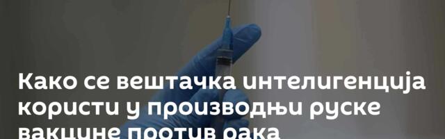 Како се вештачка интелигенција користи у производњи руске вакцине против рака
